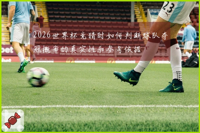 2026世界杯竞猜时如何判断球队夺冠概率的真实性和参考依据