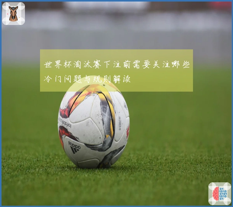 世界杯淘汰赛下注前需要关注哪些冷门问题与规则解读