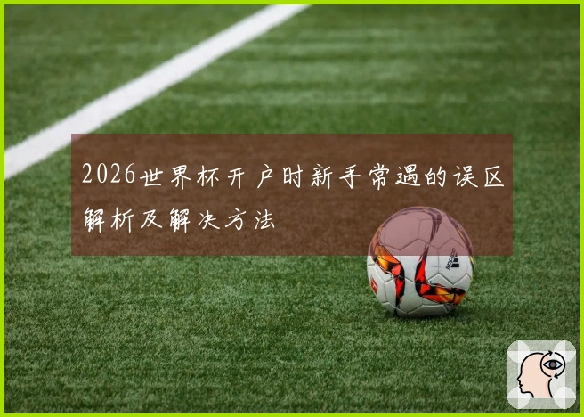 2026世界杯开户时新手常遇的误区解析及解决方法