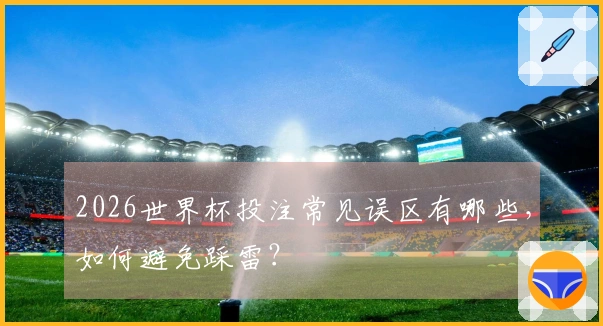 2026世界杯投注常见误区有哪些，如何避免踩雷？