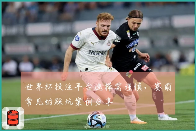 世界杯投注平台选择需谨慎，赛前常见的踩坑案例分享