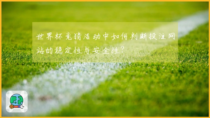 世界杯竞猜活动中如何判断投注网站的稳定性与安全性?