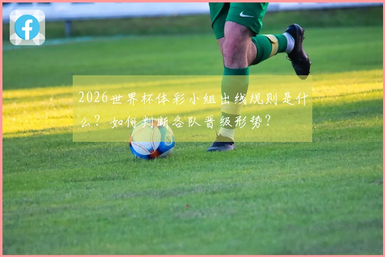 2026世界杯体彩小组出线规则是什么？如何判断各队晋级形势？