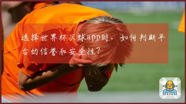 选择世界杯买球app时，如何判断平台的信誉和安全性？