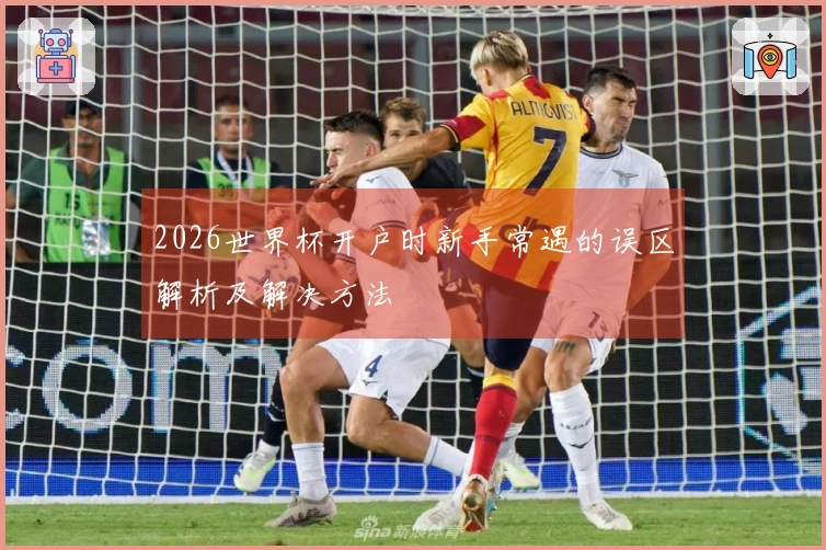 2026世界杯开户时新手常遇的误区解析及解决方法