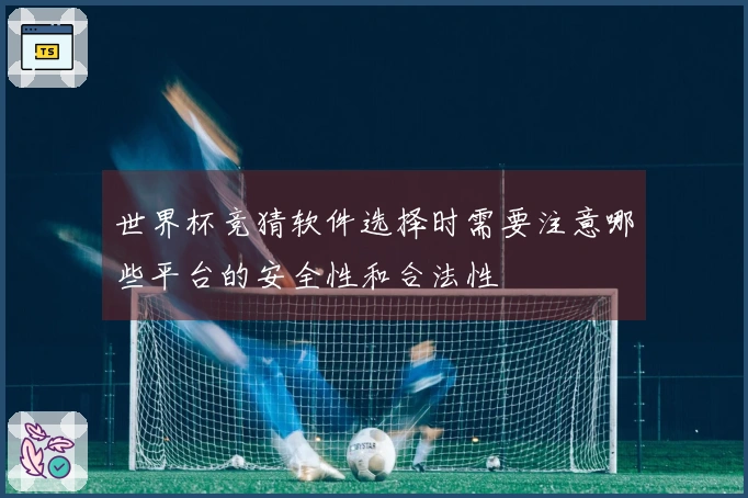 世界杯竞猜软件选择时需要注意哪些平台的安全性和合法性