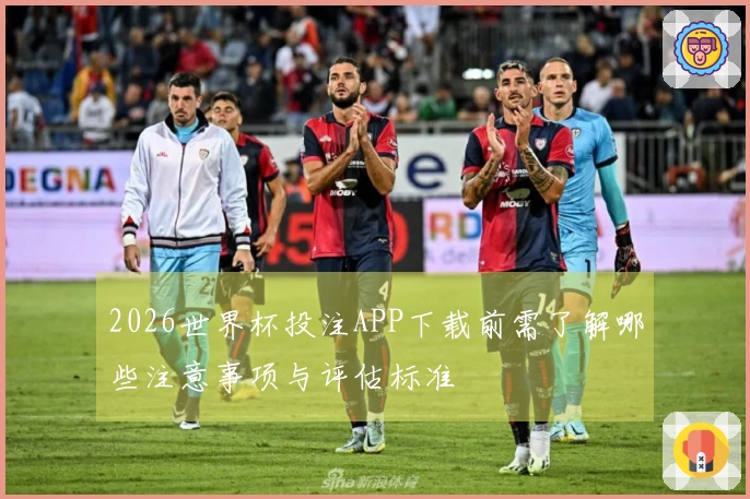 2026世界杯投注APP下载前需了解哪些注意事项与评估标准
