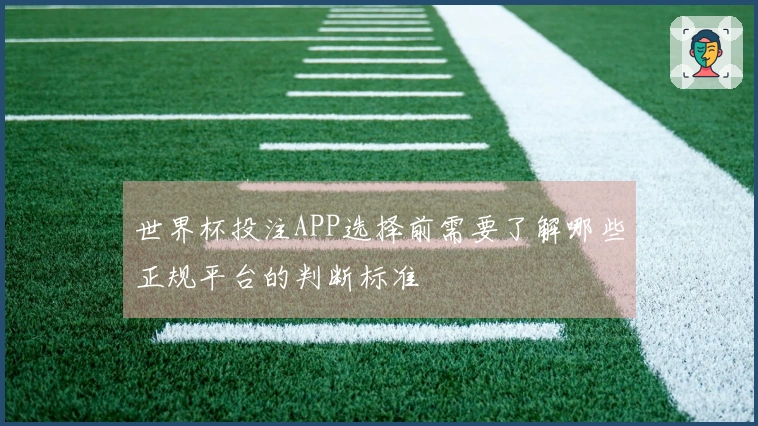 世界杯投注APP选择前需要了解哪些正规平台的判断标准