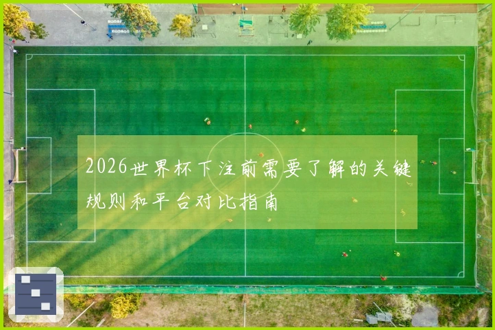 2026世界杯下注前需要了解的关键规则和平台对比指南