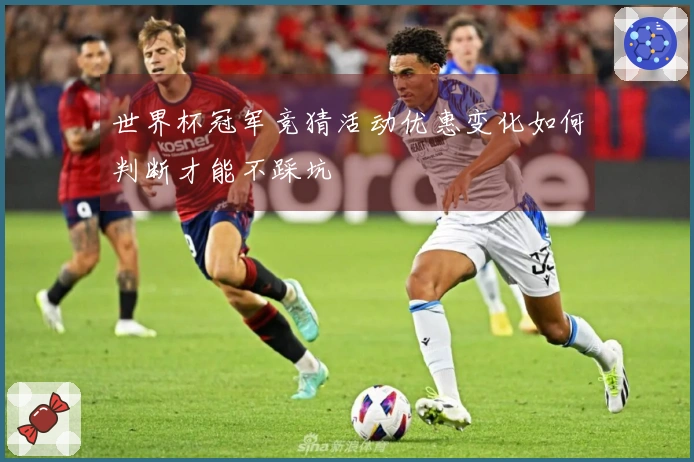 世界杯冠军竞猜活动优惠变化如何判断才能不踩坑
