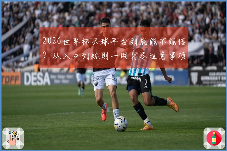 2026世界杯买球平台到底能不能信？从入口到规则一网打尽注意事项