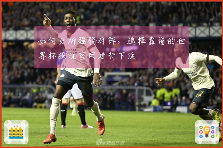 如何分析强弱对阵，选择靠谱的世界杯投注官网进行下注