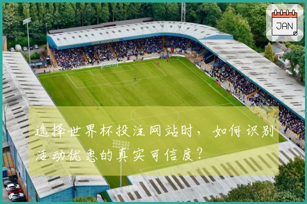 选择世界杯投注网站时，如何识别活动优惠的真实可信度？