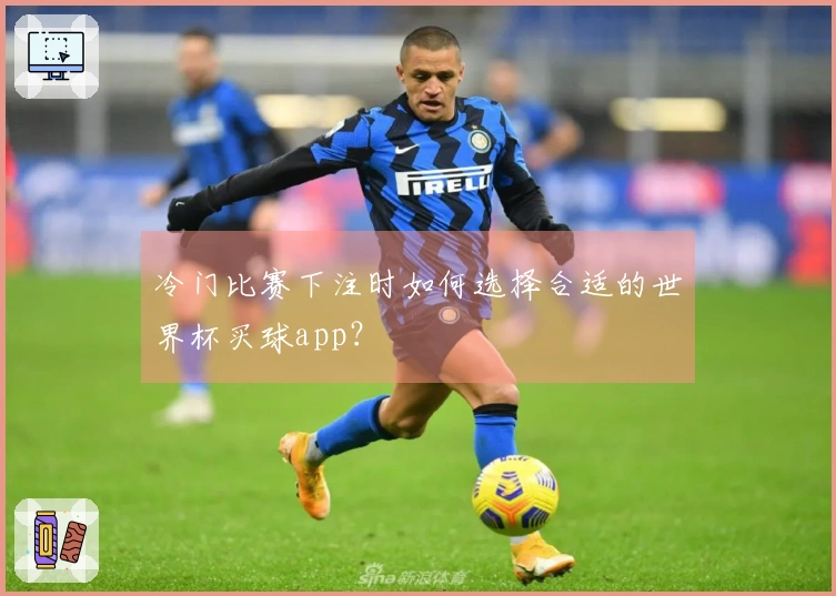 冷门比赛下注时如何选择合适的世界杯买球app？