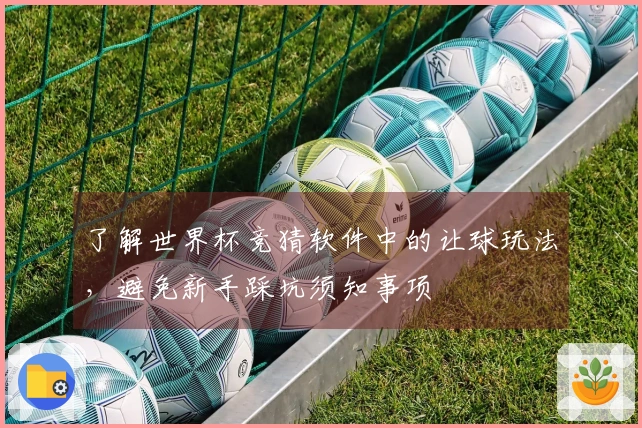 了解世界杯竞猜软件中的让球玩法，避免新手踩坑须知事项