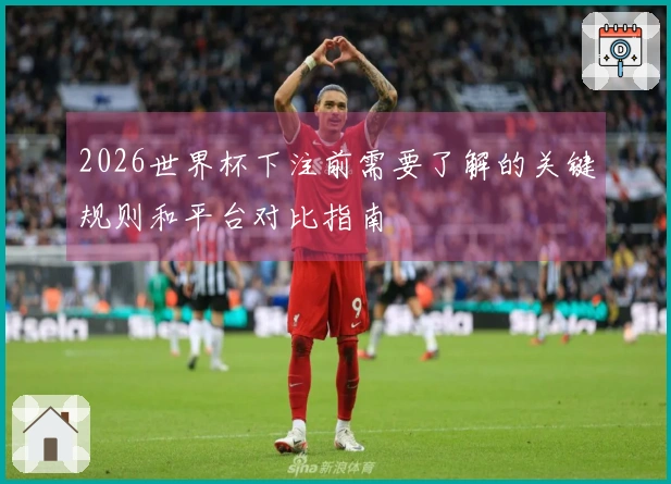 2026世界杯下注前需要了解的关键规则和平台对比指南