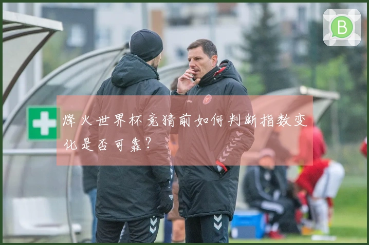 烽火世界杯竞猜前如何判断指数变化是否可靠？