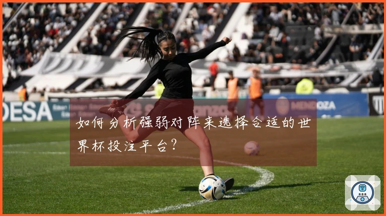 如何分析强弱对阵来选择合适的世界杯投注平台？