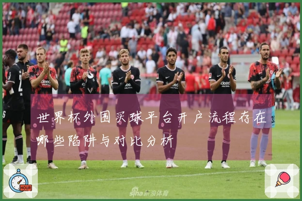 世界杯外围买球平台开户流程存在哪些陷阱与对比分析