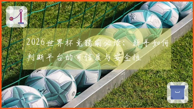 2026世界杯竞猜前必读：新手如何判断平台的可信度与安全性