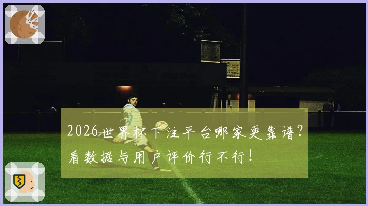2026世界杯下注平台哪家更靠谱？看数据与用户评价行不行！