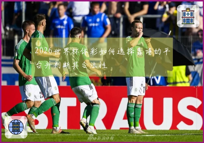 2026世界杯体彩如何选择靠谱的平台并判断其合法性