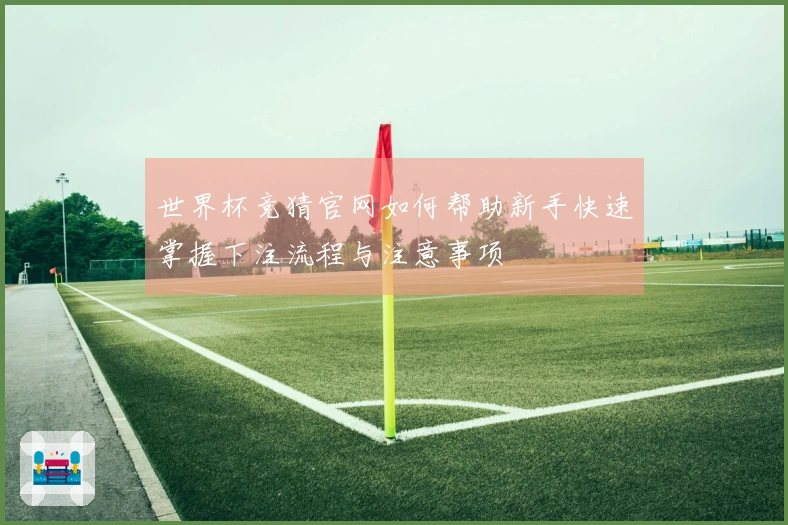 世界杯竞猜官网如何帮助新手快速掌握下注流程与注意事项