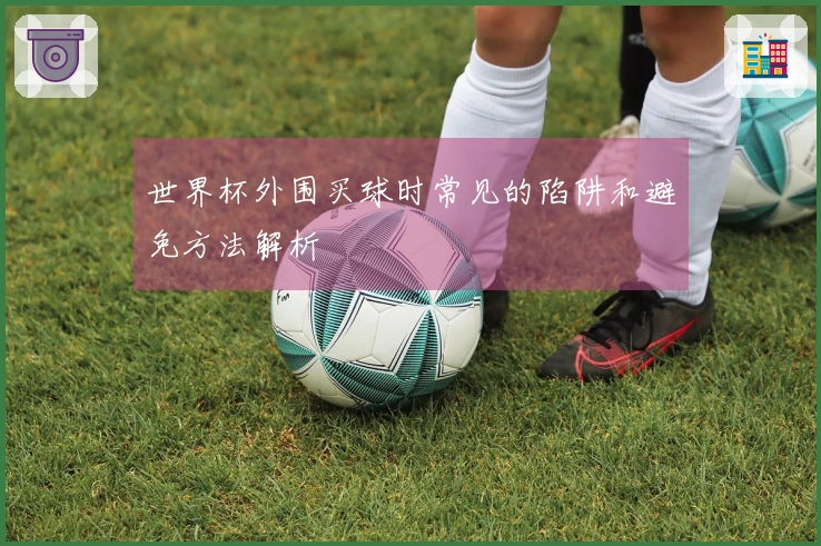 世界杯外围买球时常见的陷阱和避免方法解析