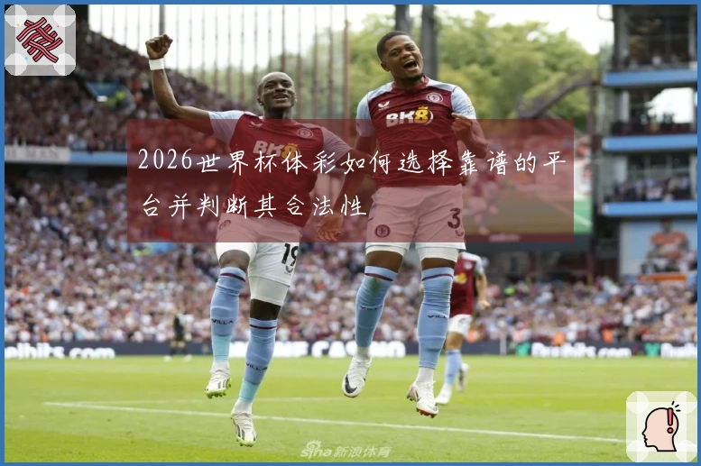 2026世界杯体彩如何选择靠谱的平台并判断其合法性
