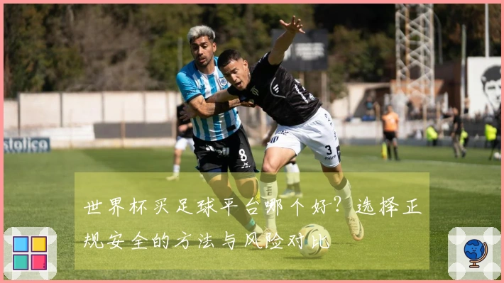 世界杯买足球平台哪个好？选择正规安全的方法与风险对比