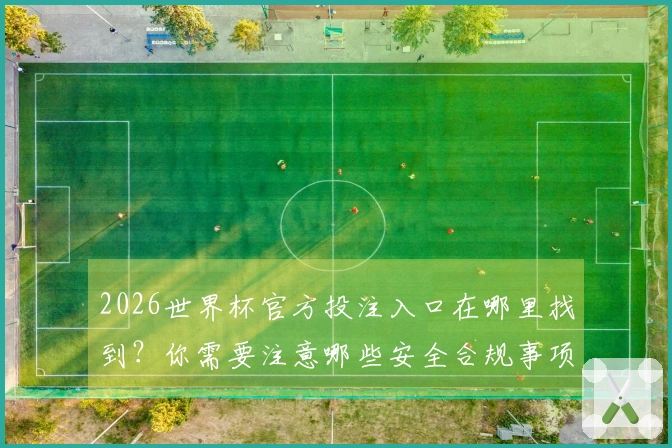 2026世界杯官方投注入口在哪里找到？你需要注意哪些安全合规事项？